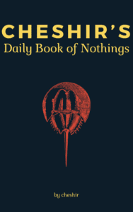 Plain black background and bold yellow lettering reading, "Cheshir's Daily Book of Nothings" and "by cheshir". There is a sketch-style drawing of a horseshoe crab in the center drawn with bright red ink.